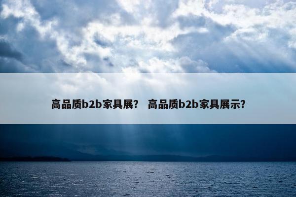 高品质b2b家具展？ 高品质b2b家具展示？