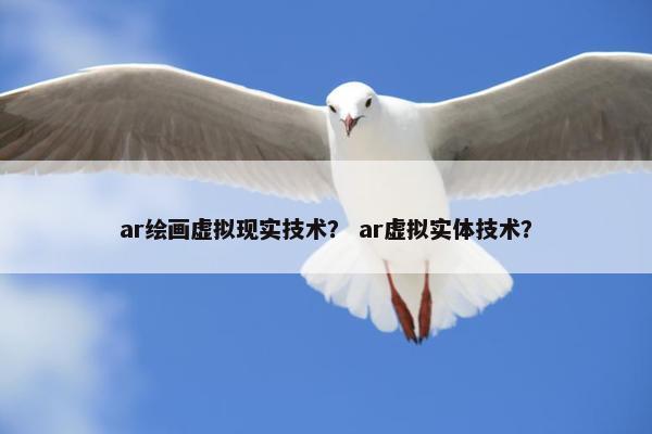 ar绘画虚拟现实技术？ ar虚拟实体技术？