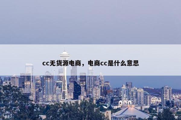 cc无货源电商，电商cc是什么意思