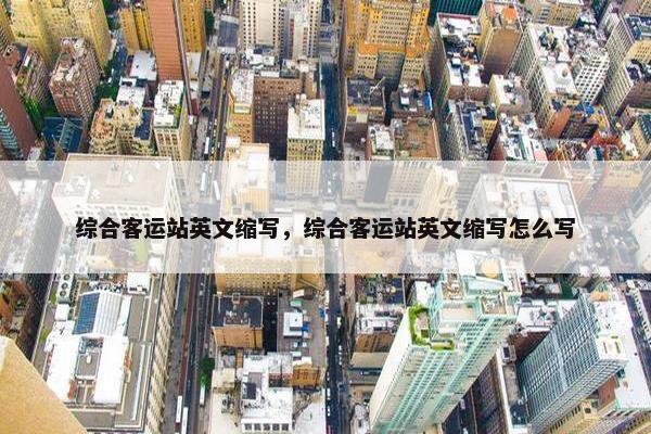 综合客运站英文缩写，综合客运站英文缩写怎么写