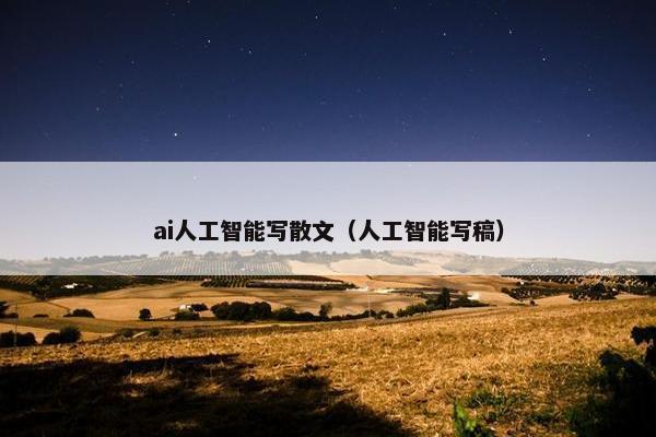 ai人工智能写散文（人工智能写稿）