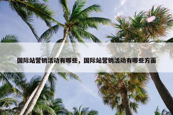 国际站营销活动有哪些，国际站营销活动有哪些方面