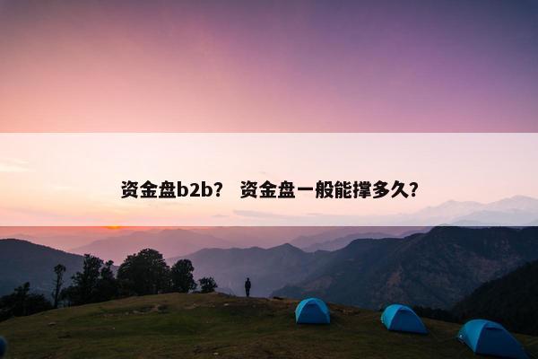 资金盘b2b？ 资金盘一般能撑多久？