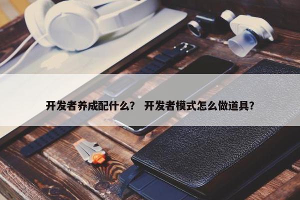 开发者养成配什么？ 开发者模式怎么做道具？