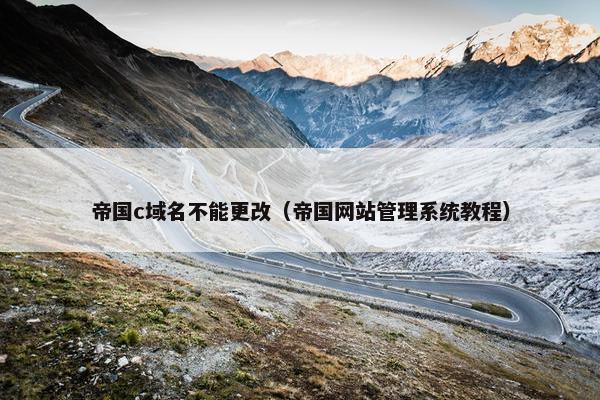 帝国c域名不能更改（帝国网站管理系统教程）