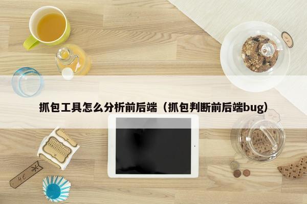 抓包工具怎么分析前后端（抓包判断前后端bug）