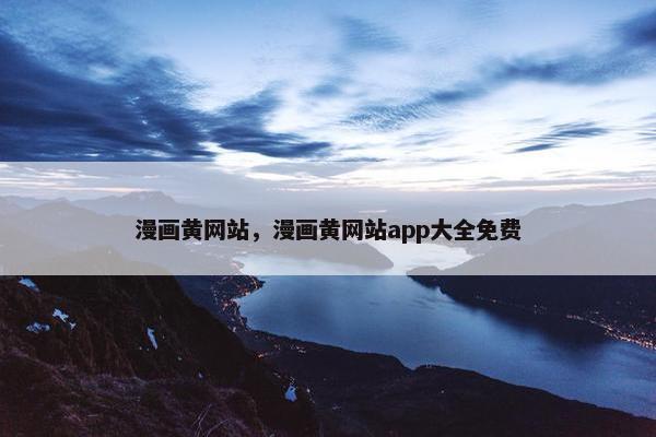 漫画黄网站，漫画黄网站app大全免费