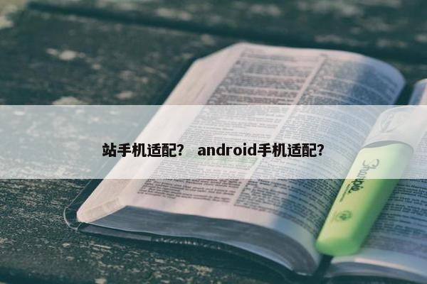 站手机适配？ android手机适配？