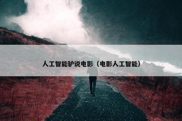 人工智能驴说电影（电影人工智能）