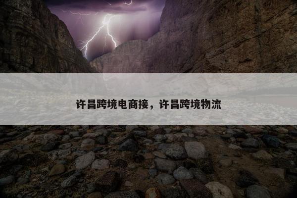 许昌跨境电商接，许昌跨境物流