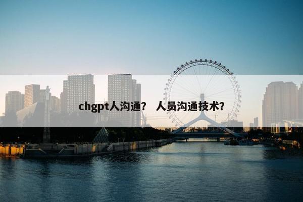 chgpt人沟通？ 人员沟通技术？