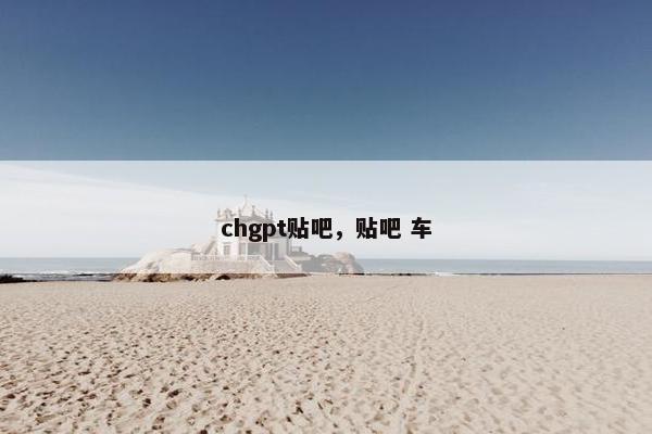 chgpt贴吧，贴吧 车
