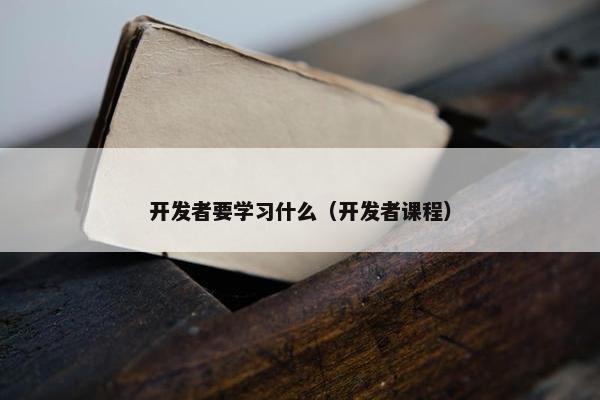 开发者要学习什么（开发者课程）