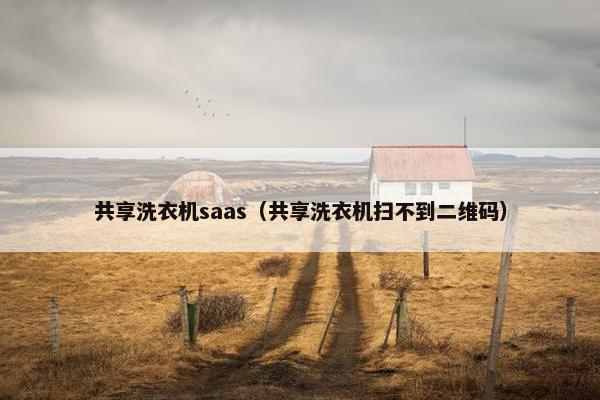共享洗衣机saas（共享洗衣机扫不到二维码）