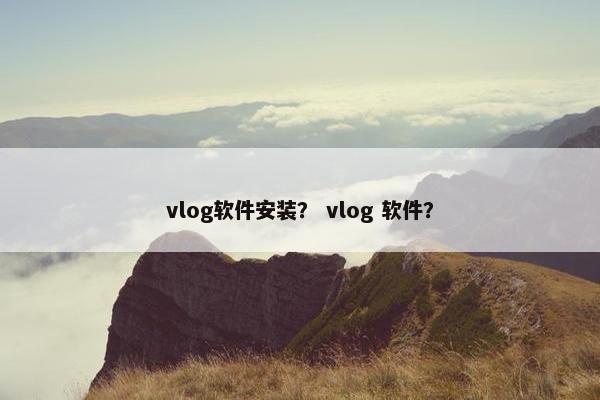 vlog软件安装？ vlog 软件？