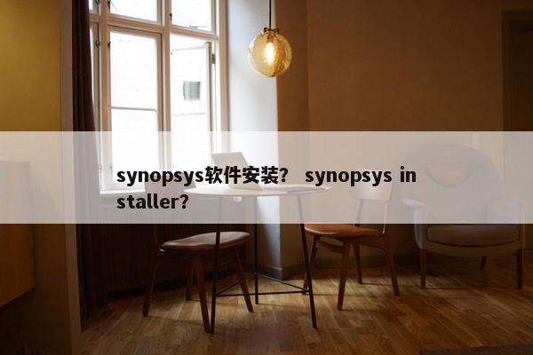 synopsys软件安装？ synopsys installer？