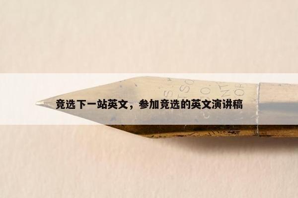 竞选下一站英文，参加竞选的英文演讲稿