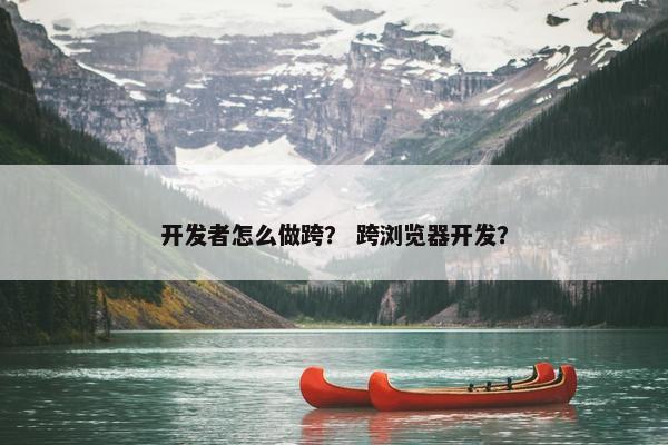 开发者怎么做跨？ 跨浏览器开发？