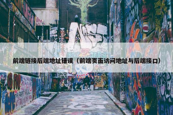 前端链接后端地址错误（前端页面访问地址与后端接口）