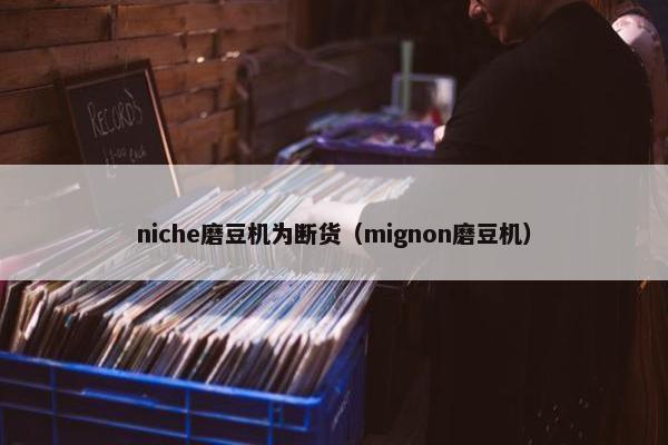 niche磨豆机为断货（mignon磨豆机）