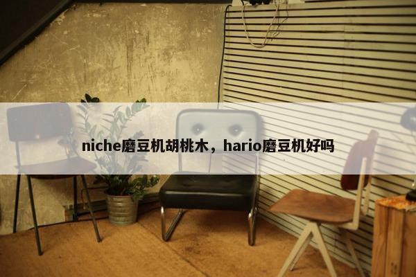niche磨豆机胡桃木，hario磨豆机好吗