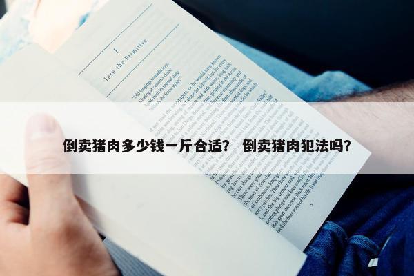 倒卖猪肉多少钱一斤合适？ 倒卖猪肉犯法吗？