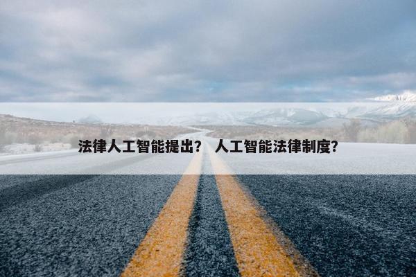 法律人工智能提出？ 人工智能法律制度？