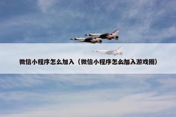 微信小程序怎么加入（微信小程序怎么加入游戏圈）