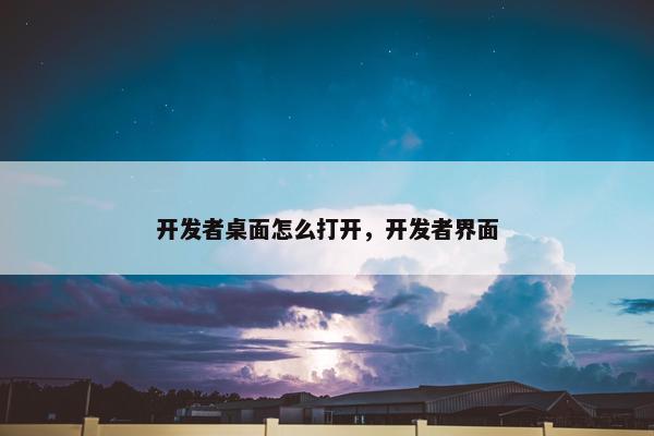 开发者桌面怎么打开，开发者界面