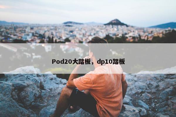 Pod20大踏板，dp10踏板