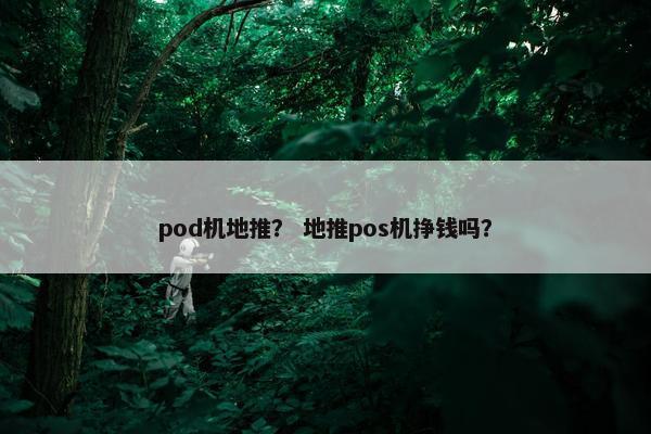pod机地推？ 地推pos机挣钱吗？
