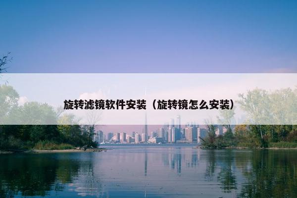 旋转滤镜软件安装（旋转镜怎么安装）