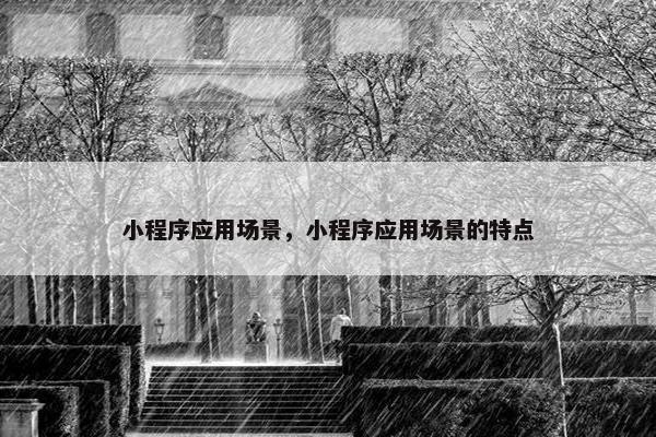 小程序应用场景，小程序应用场景的特点