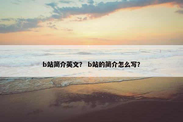 b站简介英文？ b站的简介怎么写？