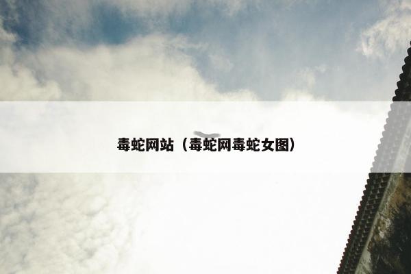 毒蛇网站（毒蛇网毒蛇女图）