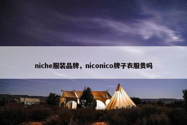 niche服装品牌，niconico牌子衣服贵吗