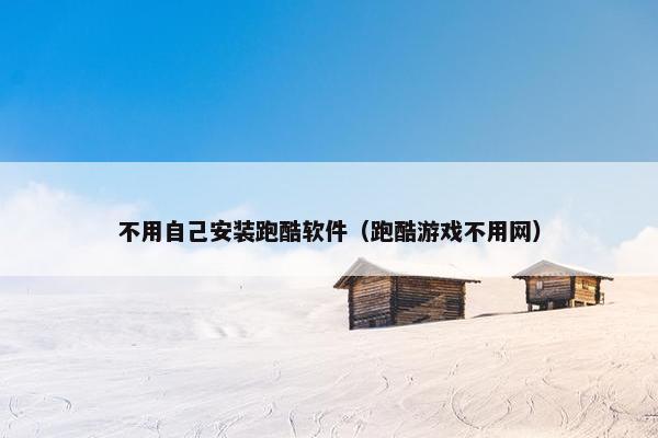 不用自己安装跑酷软件（跑酷游戏不用网）