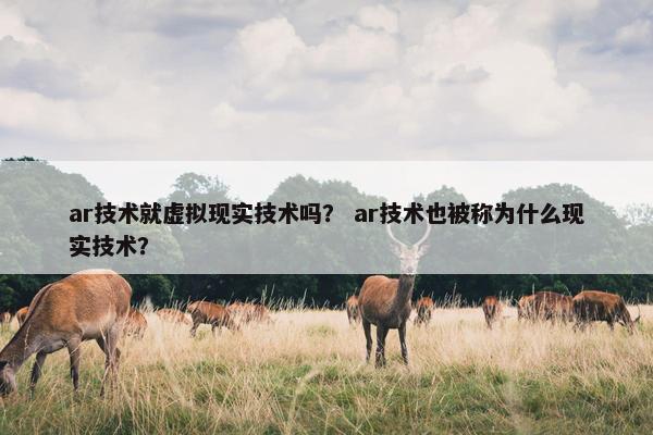 ar技术就虚拟现实技术吗？ ar技术也被称为什么现实技术？