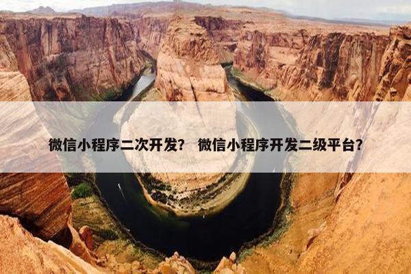 微信小程序二次开发？ 微信小程序开发二级平台？