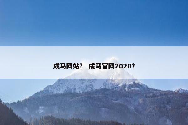 成马网站？ 成马官网2020？