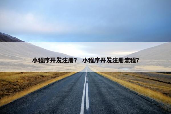 小程序开发注册？ 小程序开发注册流程？