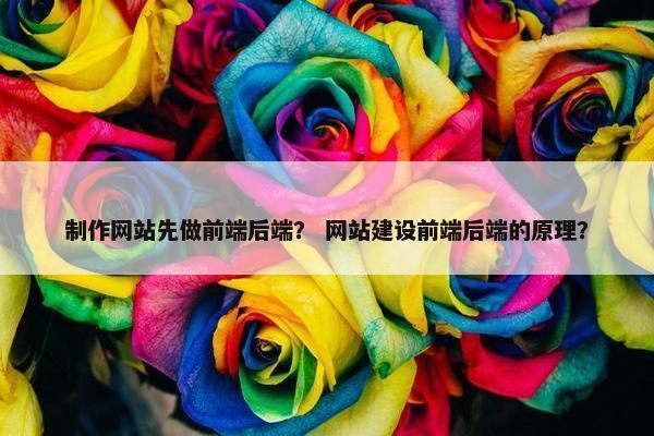 制作网站先做前端后端？ 网站建设前端后端的原理？