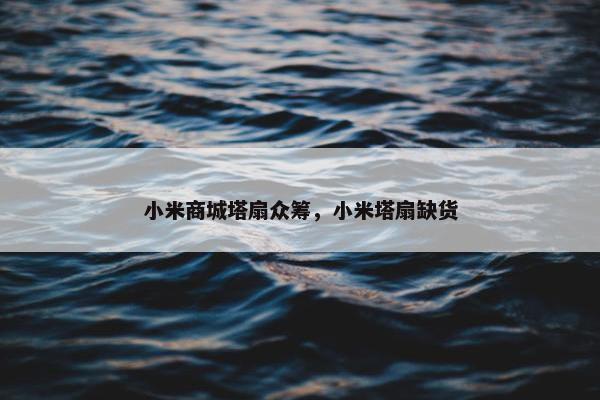 小米商城塔扇众筹，小米塔扇缺货