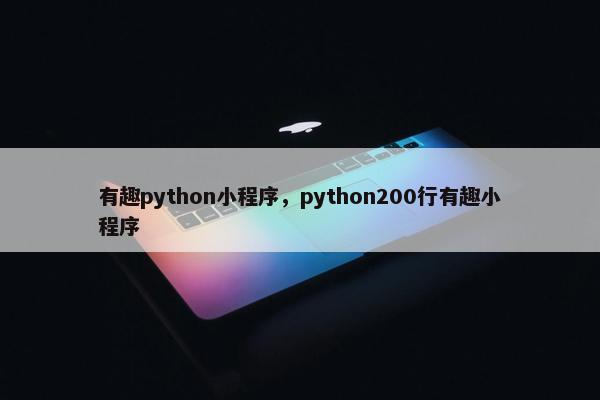 有趣python小程序，python200行有趣小程序