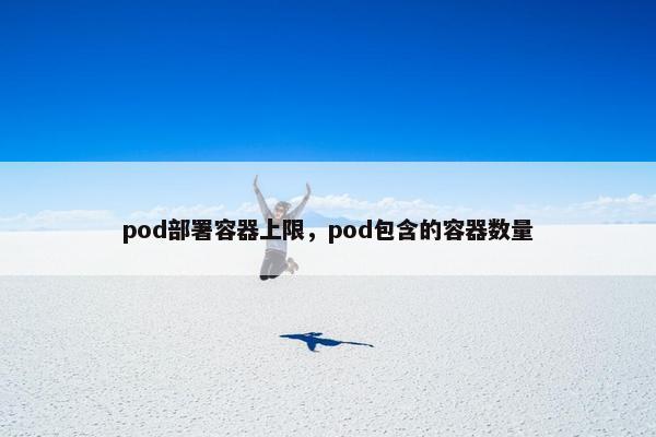 pod部署容器上限，pod包含的容器数量