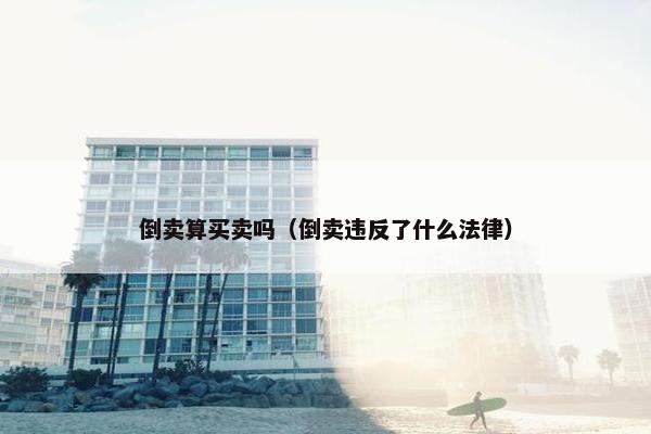 倒卖算买卖吗（倒卖违反了什么法律）