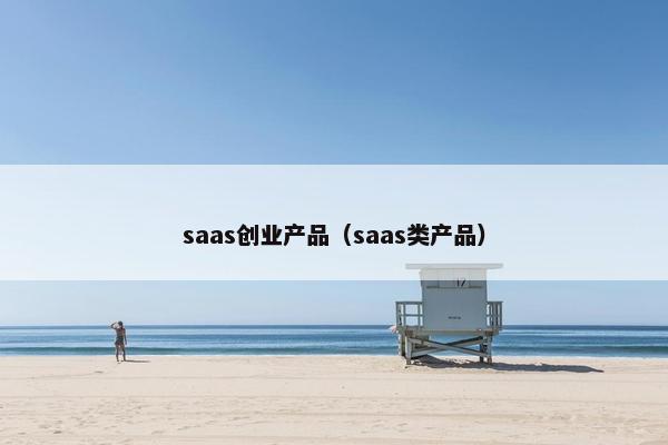 saas创业产品（saas类产品）