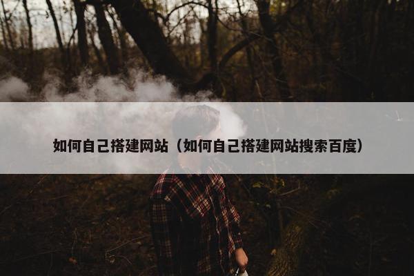 如何自己搭建网站（如何自己搭建网站搜索百度）