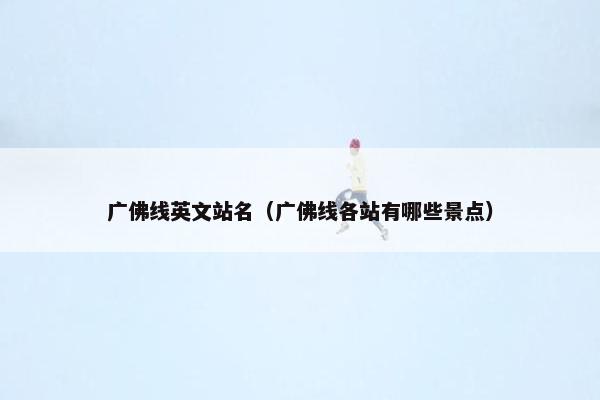 广佛线英文站名（广佛线各站有哪些景点）