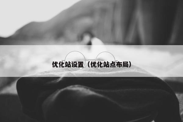 优化站设置（优化站点布局）